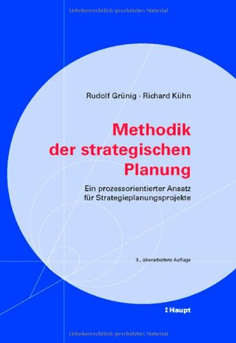 Methodik der strategischen Planung: Ein prozessorientierter Ansatz für Strategieplanungsprojekte (Praxishilfen für Unternehmungen) Business, Finance & Career