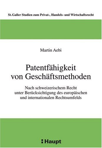 Patentfähigkeit von Geschäftsmethoden: Nach schweizerischem Recht unter Berücksichtigung des europäischen und internationalen Rechsumfeld (Sankt ... zum Privat-, Handels- und Wirtschaftsrecht) Law