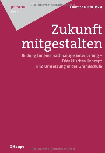 Zukunft mitgestalten: Bildung für eine nachhaltige Entwicklung - Didaktisches Konzept und Umsetzung in der Grundschule (Prisma - Beiträge zur ... und soziologischer Perspektive) Books