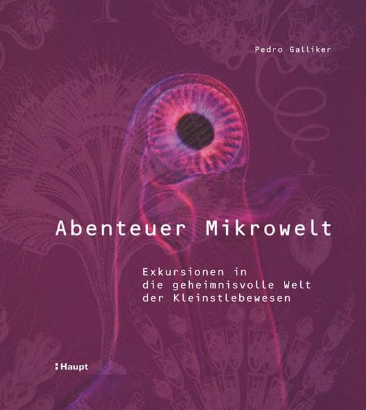 Abenteuer Mikrowelt: Exkursionen in die geheimnisvolle Welt der Kleinstlebewesen Business & Technology