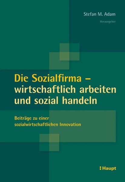 Die Sozialfirma - wirtschaftlich arbeiten und sozial handeln: Beiträge zu einer sozialwirtschaftlichen Innovation Social Sciences