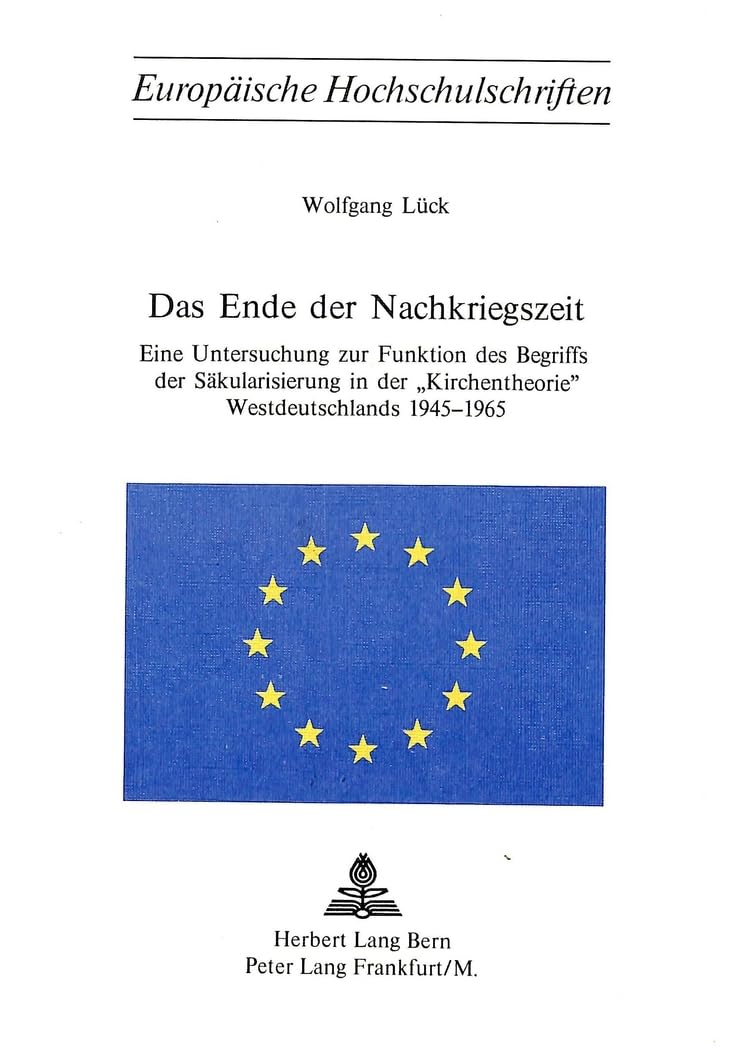 Das Ende der Nachkriegszeit: Eine Untersuchung zur Funktion des Begriffs der Säkularisierung in der «Kirchentheorie» Westdeutschlands 1945-1965 ... 23: Theology / Série 23: Théologie, Band 63) Philosophy