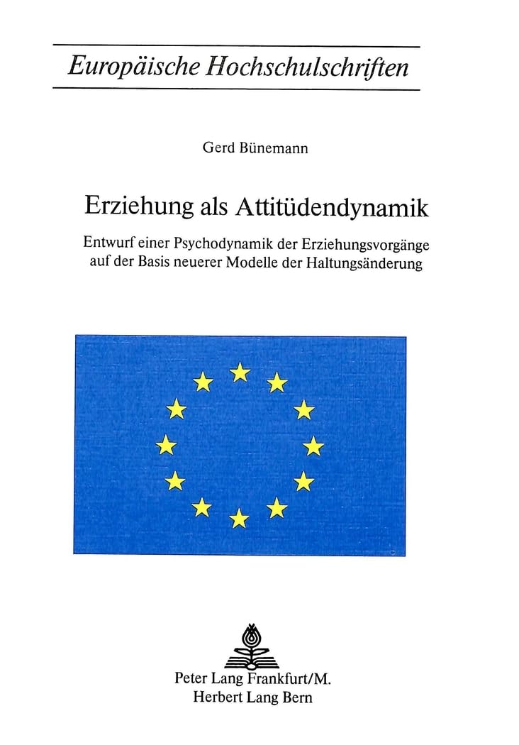 Erziehung als Attitüdendynamik: Entwurf einer Psychodynamik der Erziehungsvorgänge auf der Basis neuerer Modelle der Haltungsänderung (Europäische ... Psychology / Série 6: Psychologie, Band 29) Social Sciences