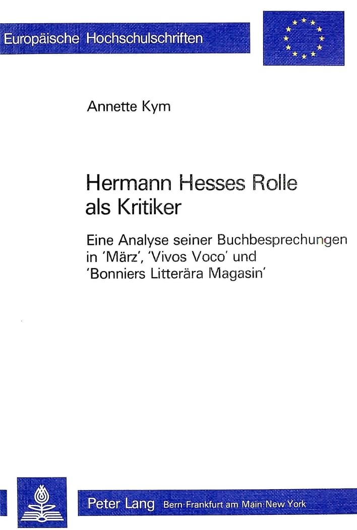 Hermann Hesses Rolle als Kritiker: Eine Analyse seiner Buchbesprechungen in 'März', 'Vivos Voco' und 'Bonniers Litterära Magasin' (Europäische ... Universitaires Européennes, Band 607) Media & Communication