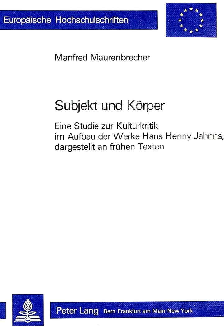 Subjekt und Körper: Eine Studie zur Kulturkritik im Aufbau der Werke Hans Henny Jahnns, dargestellt an frühen Texten (Europäische Hochschulschriften / ... Universitaires Européennes, Band 698) Philosophy