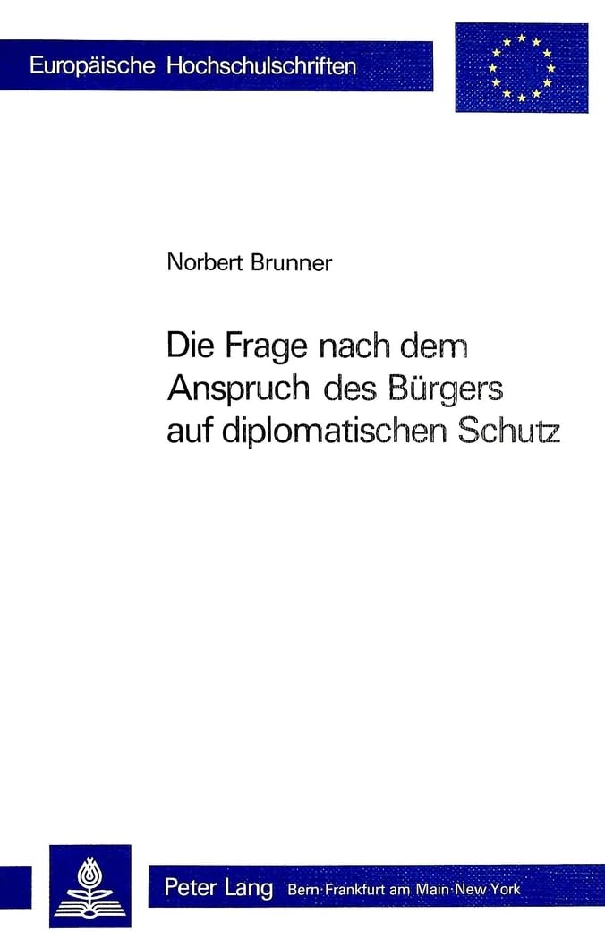 Die Frage nach dem Anspruch des Bürgers auf diplomatischen Schutz (Europäische Hochschulschriften Recht / Reihe 2: Rechtswissenschaft / Series 2: Law / Série 2: Droit, Band 374) Law