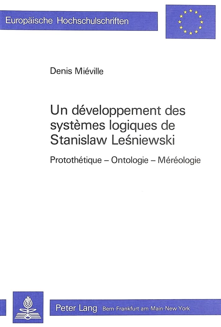 Un développement des systèmes logiques de Stanislaw Lesniewski: Protothétique - Ontologie - Méréologie (Europäische Hochschulschriften / European ... Universitaires Européennes, Band 164) Philosophy
