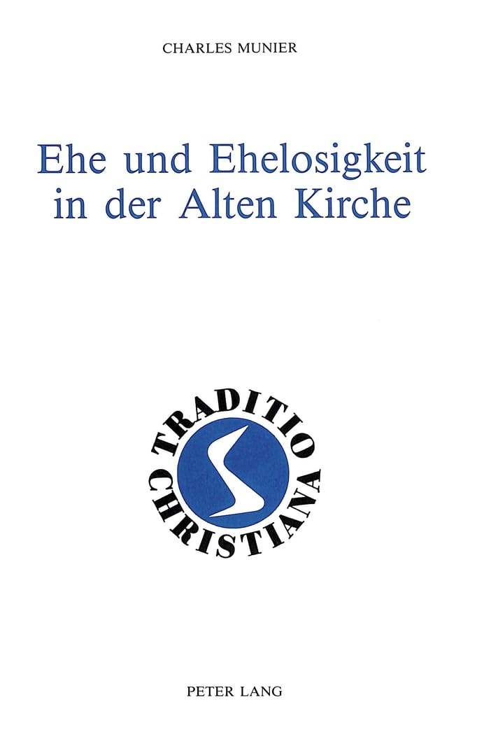 Ehe und Ehelosigkeit in der Alten Kirche: (1.-3. Jahrhundert) (Traditio Christiana / Texte und Kommentare zur patristischen Theologie, Band 6) Philosophy