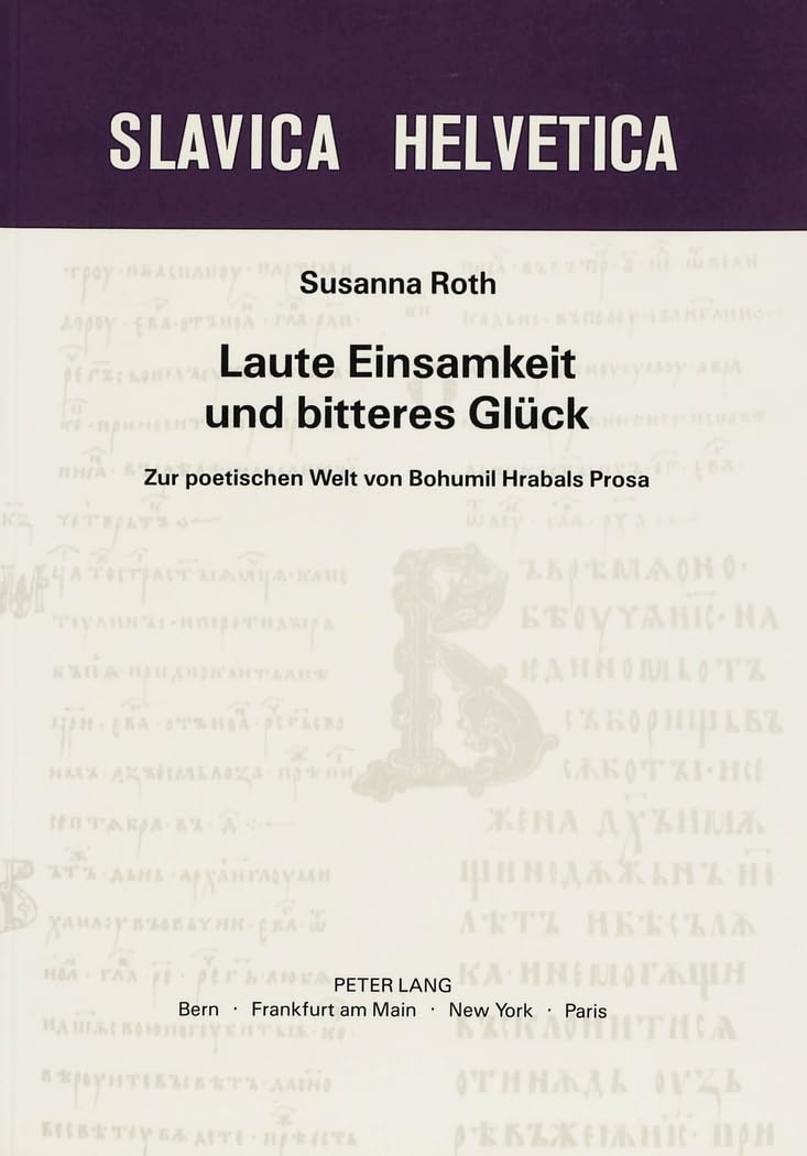 Laute Einsamkeit und bitteres Glück: Zur poetischen Welt von Bohumil Hrabals Prosa (Slavica Helvetica, Band 25) Social Sciences