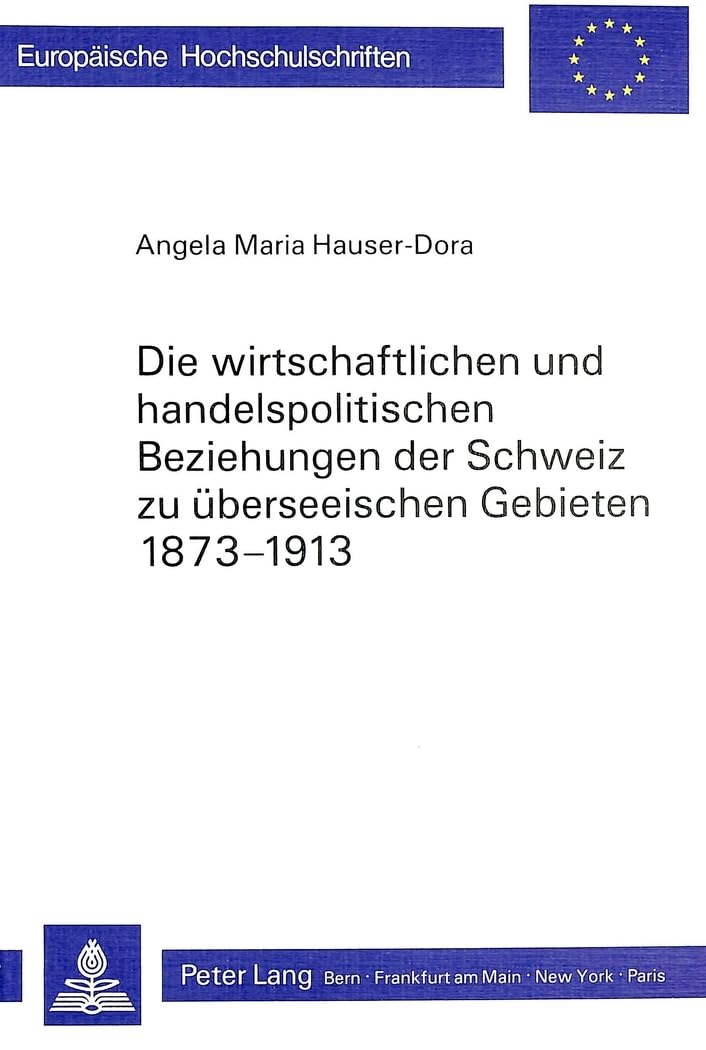 Die wirtschaftlichen und handelspolitischen Beziehungen der Schweiz zu überseeischen Gebieten 1873-1913: Unter Berücksichtigung der konjunkturellen ... Universitaires Européennes, Band 320) Business, Finance & Career
