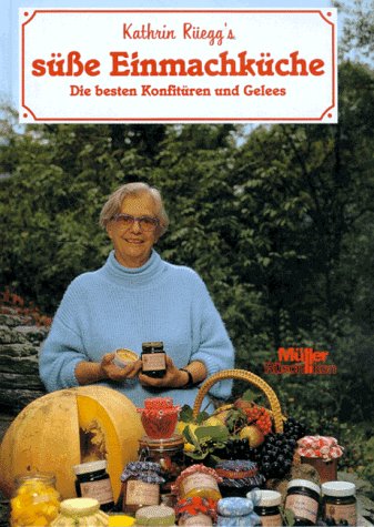 Kathrin Rüegg's süsse Einmachküche. Die besten Konfitüren und Gelees Cooking & Enjoying