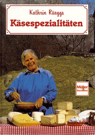 Kathrin Rüeggs Käsespezialitäten Cooking & Enjoying