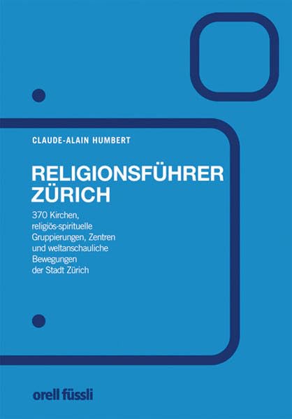 Religionsführer Zürich: 370 Kirchen, religiös/spiritueller Gruppierungen, Zentren und weltanschaulichen Bewegungen der Stadt Religion & Esotericism
