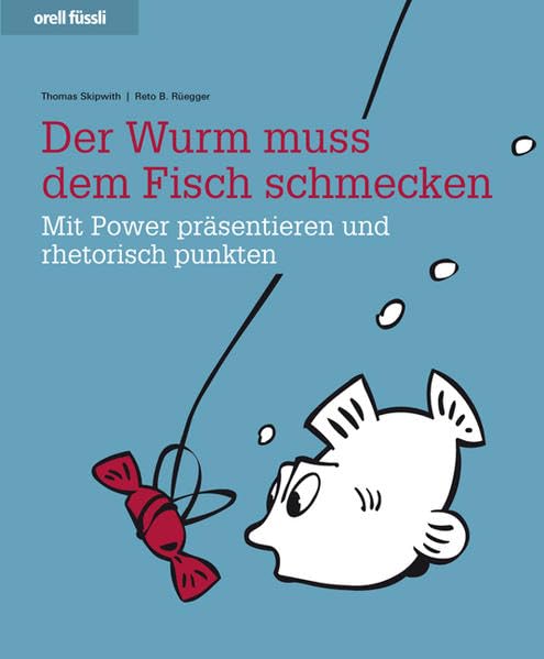 Der Wurm muss dem Fisch schmecken: Mit Power präsentieren und rhetorisch punkten Business, Finance & Career