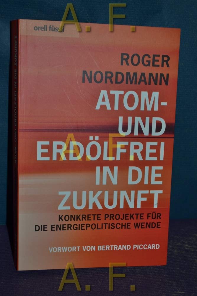 Atom- und erdölfrei in die Zukunft: Konkrete Projekte für die energiepolitische Wende Vorwort von Betrand Piccard Business, Finance & Career
