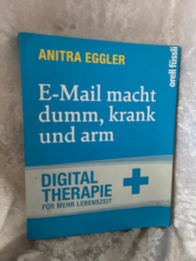 E-Mail macht dumm, krank und arm: Digital Therapie für mehr Lebenszeit Business, Finance & Career