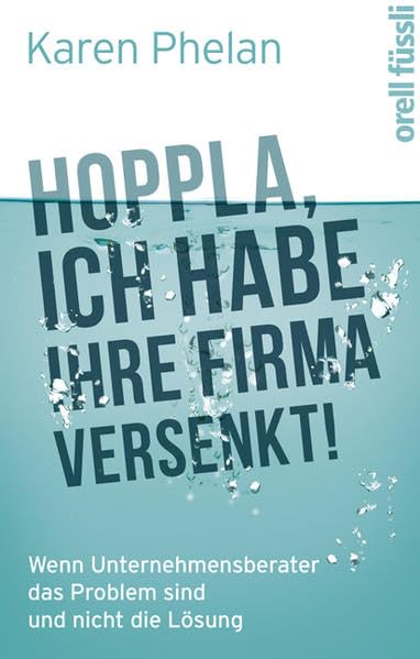 Hoppla, ich habe Ihre Firma versenkt!: Wenn Unternehmensberater das Problem sind und nicht die Lösung Law