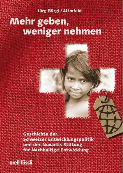 Mehr geben, weniger nehmen: Geschichte der Schweizer Entwicklungspolitik und der Novartis Stiftung für Nachhaltige Entwicklung Politics & History