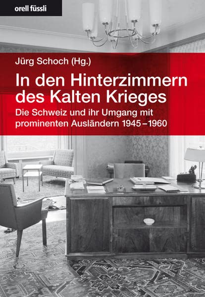 In den Hinterzimmern des Kalten Krieges: Die Schweiz und ihr Umgang mit prominenten Ausländern 1945-1960 Politics & History