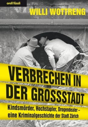 Verbrechen in der Grossstadt: Kindsmörder, Hochstapler, Drogendealer - eine Kriminalgeschichte der Stadt Zürich Social Sciences
