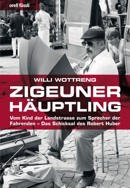 Zigeunerhäuptling: Vom Kind der Landstrasse zum Sprecher der Fahrenden - Das Schicksal des Robert Huber Art & Literature