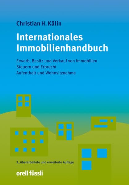 Internationales Immobilienhandbuch: Erwerb, Besitz und Verkauf von Immobilien - Steuern und Erbrecht - Aufenthalt und Wohnsitznahme (Orell Füssli Recht & Praxis) Law