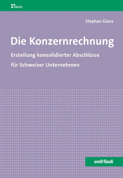 Die Konzernrechnung: Erstellung konsolidierter Abschlüsse für Schweizer Unternehmen Law