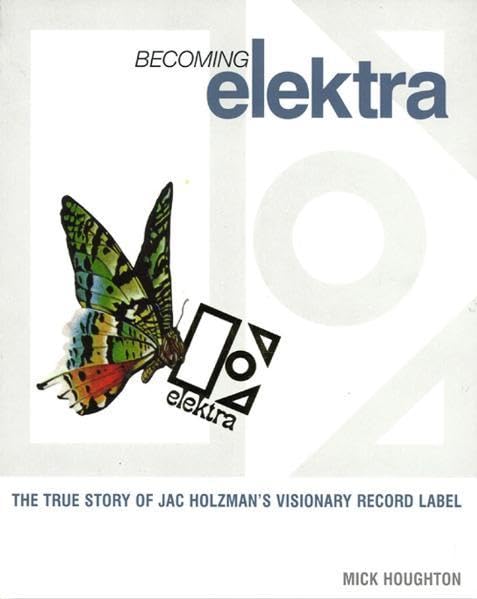 Becoming Elektra: The True Story of Jac Holzman's Visionary Record Label Arts & Music