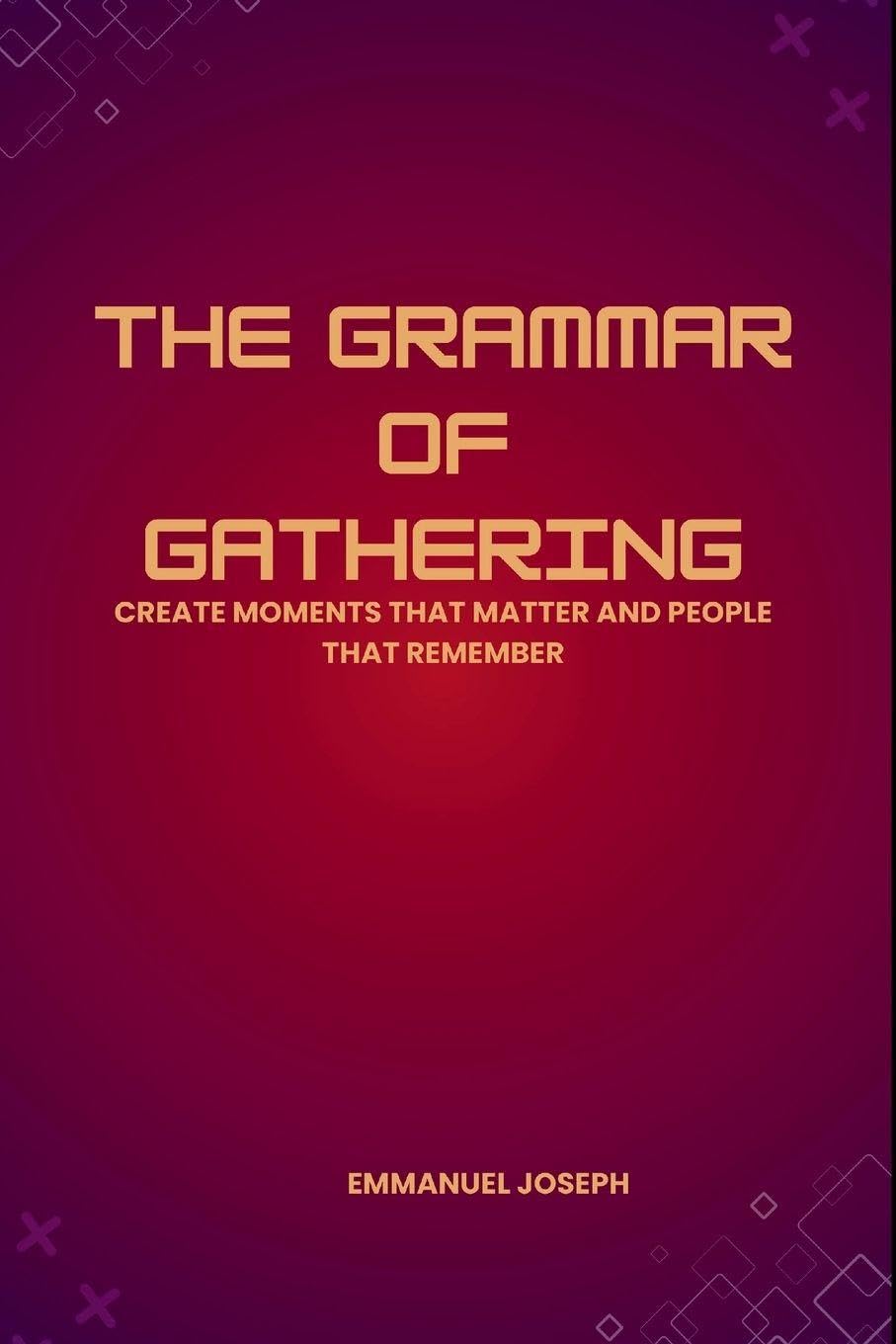 The Grammar of Gathering, Create Moments That Matter and People That Remember Learning & Reference