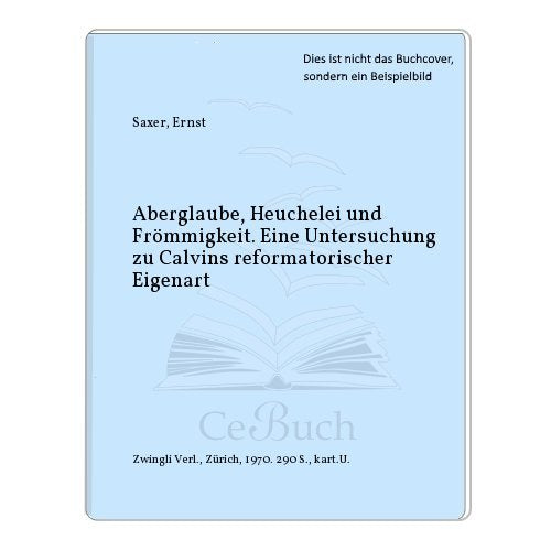 Aberglaube, Heuchelei und Frömmigkeit. Eine Untersuchung zu Calvins reformatorischer Eigenart Politics & History