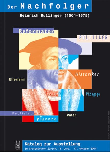 Der Nachfolger: Heinrich Bullinger 1504-1575. Katalog zur Ausstellung im Grossmünster Zürich, 11. Juni - 17. Oktober 2004 Memories