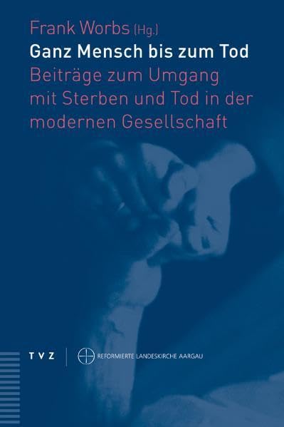 Ganz Mensch bis zum Tod: Beiträge zum Umgang mit Sterben und Tod in der modernen Gesellschaft (Theologisch-ekklesiologische Beiträge Aargau) Religion & Esotericism