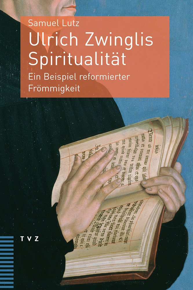 Ulrich Zwinglis Spiritualität: Ein Beispiel reformierter Frömmigkeit Religion & Esotericism