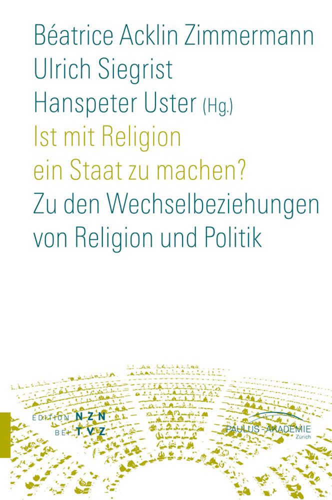 Ist mit Religion ein Staat zu machen?: Zu den Wechselbeziehungen von Religion und Politik (Schriften Paulus-Akademie Zürich, Band 5) Philosophy