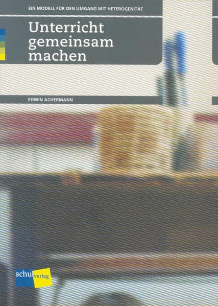 Unterricht gemeinsam machen: Ein neues Modell für den Umgang mit Heterogenität - Achermann, Edwin book