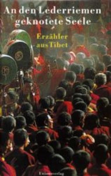 An den Lederriemen geknotete Seele: Erzähler aus Tibet: Drei Erzähler aus Tibet Essays & Short Stories