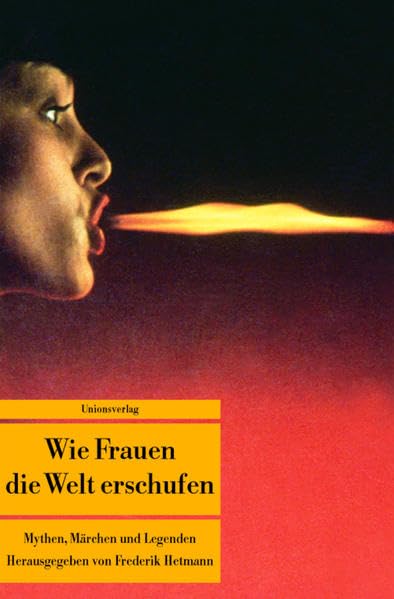 Wie Frauen die Welt erschufen: Mythen, Märchen und Legenden von der weiblichen Gottheit. Herausgegeben von Frederik Hetmann. Herausgegeben von Frederik Hetmann (Unionsverlag Taschenbücher) Fairy Tales & Legends