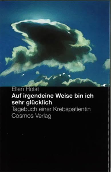 Auf irgendeine Weise bin ich sehr glücklich: Tagebuch einer Krebspatientin Essays & Short Stories