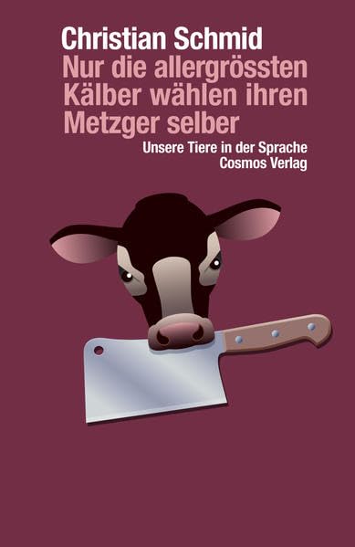 Nur die allergrössten Kälber wählen ihren Metzger selber: Unsere Tiere in der Sprache Essays & Short Stories