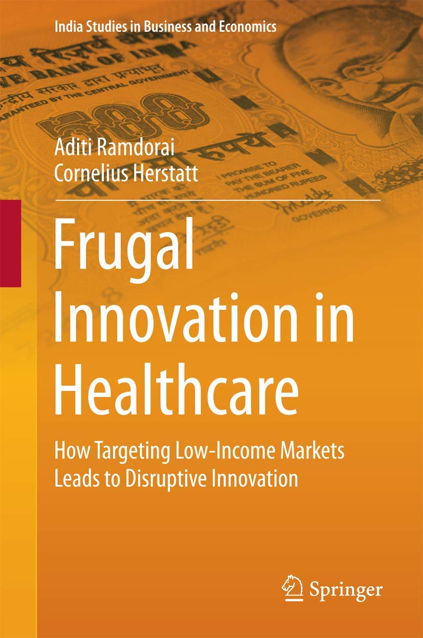 Frugal Innovation in Healthcare: How Targeting Low-Income Markets Leads to Disruptive Innovation (India Studies in Business and Economics) Law