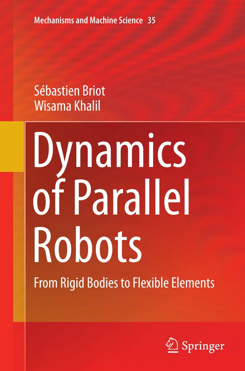 Dynamics of Parallel Robots: From Rigid Bodies to Flexible Elements (Mechanisms and Machine Science, Band 35) Business & Technology
