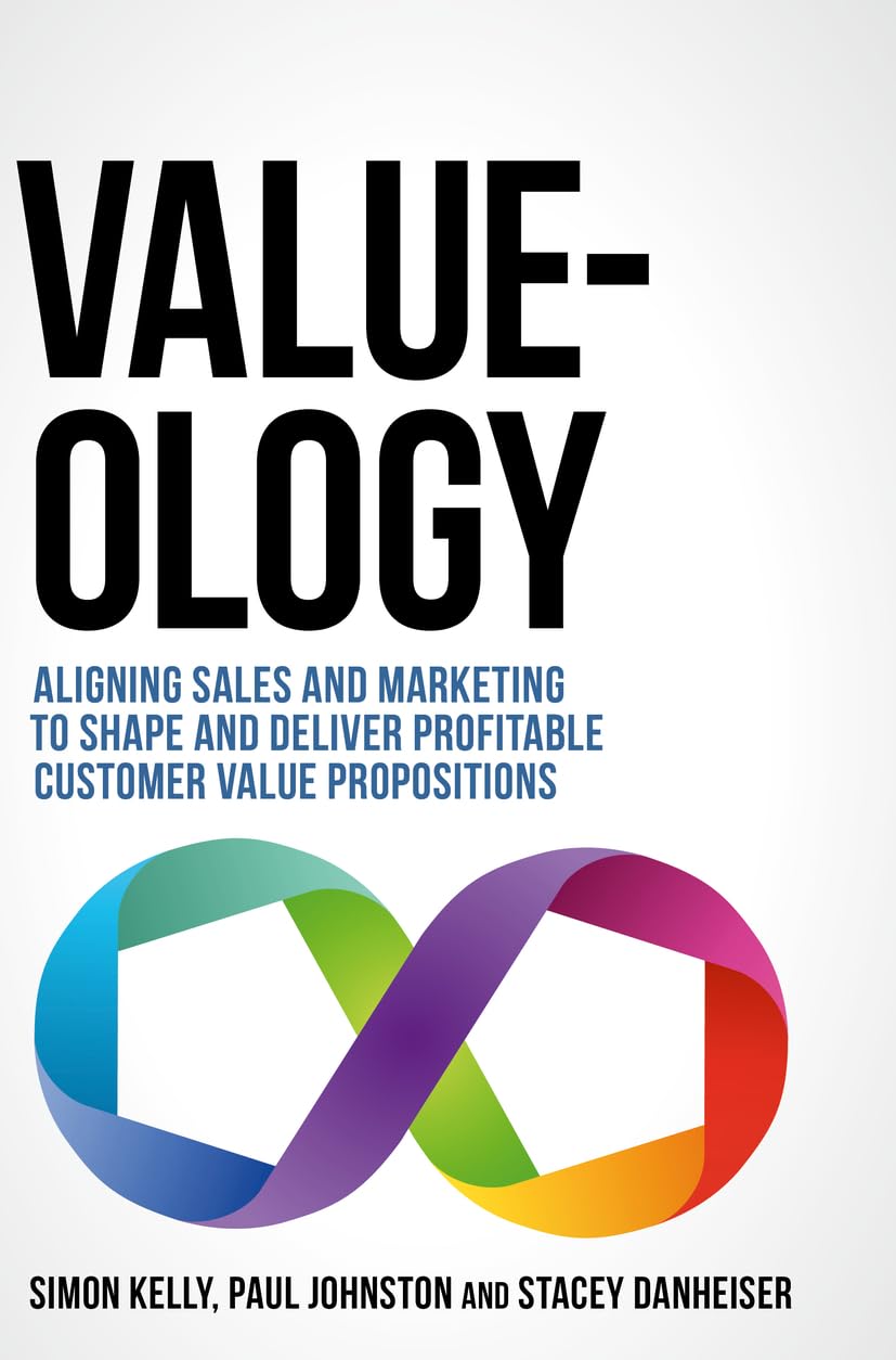 Value-ology: Aligning sales and marketing to shape and deliver profitable customer value propositions book