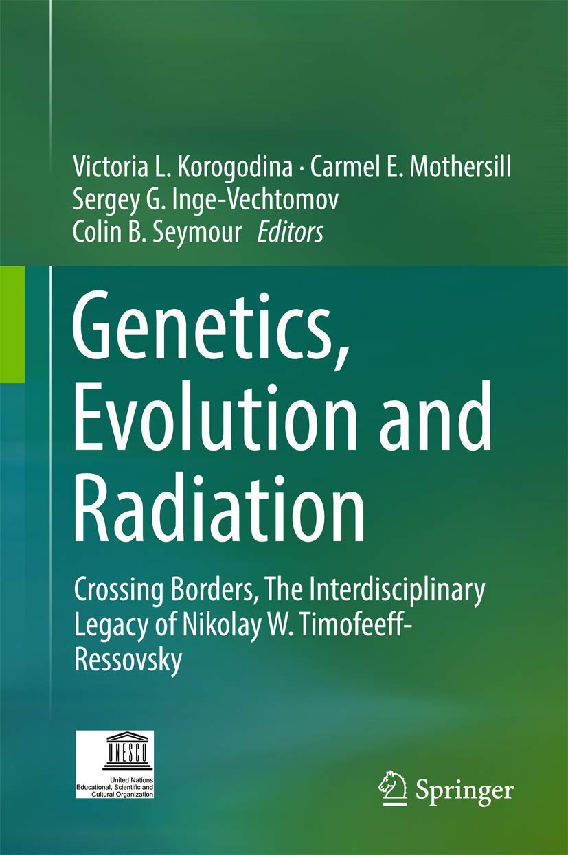 Genetics, Evolution and Radiation: Crossing Borders, the Interdisciplinary Legacy of Nikolay W. Timofeeff-ressovsky book