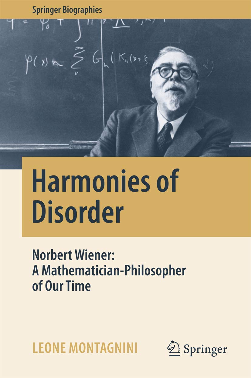 Harmonies of Disorder: Norbert Wiener: A Mathematician-Philosopher of Our Time (Springer Biographies) Computer Science