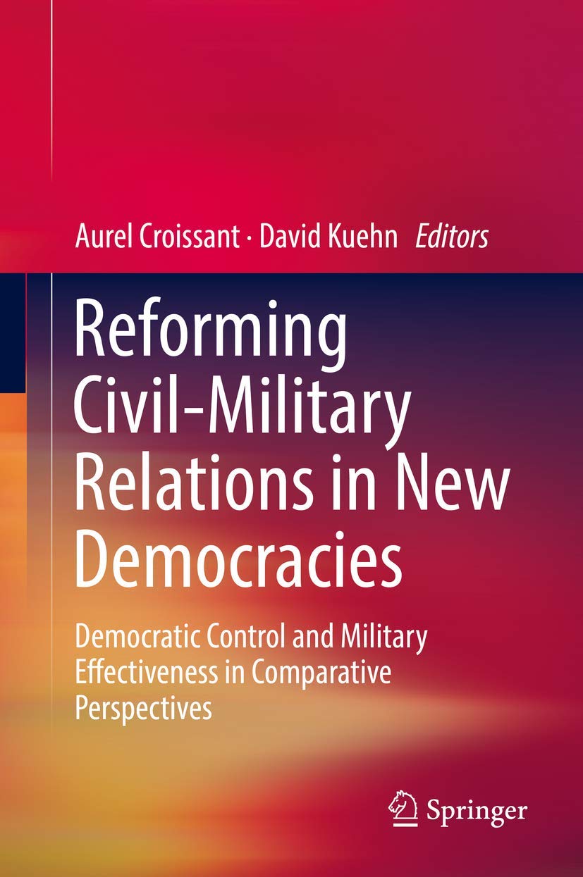 Reforming Civil-Military Relations in New Democracies: Democratic Control and Military Effectiveness in Comparative Perspectives book