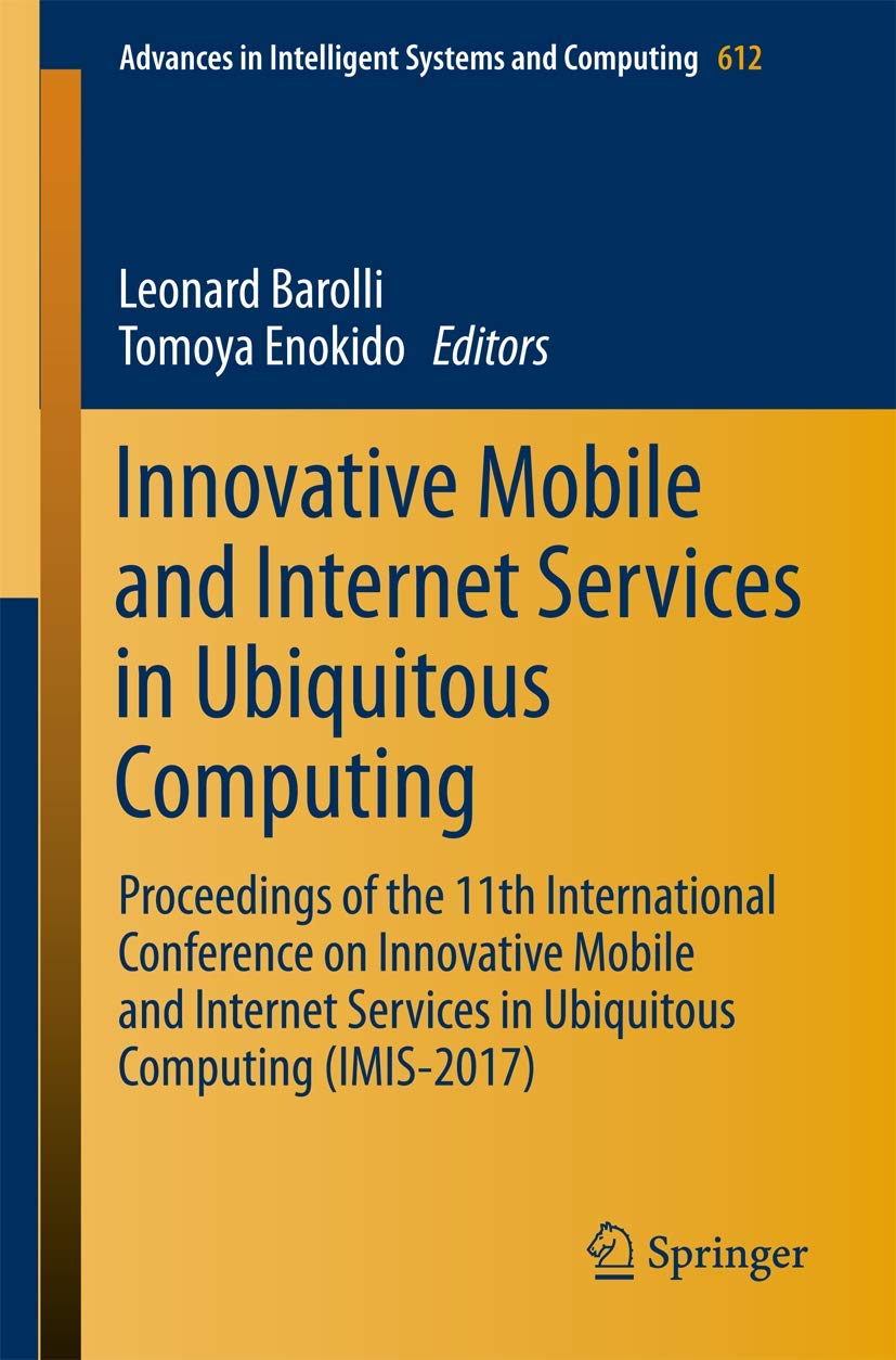 Innovative Mobile and Internet Services in Ubiquitous Computing: Proceedings of the 11th International Conference on Innovative Mobile and Internet Services in Ubiquitous Computing Imis-2017 book