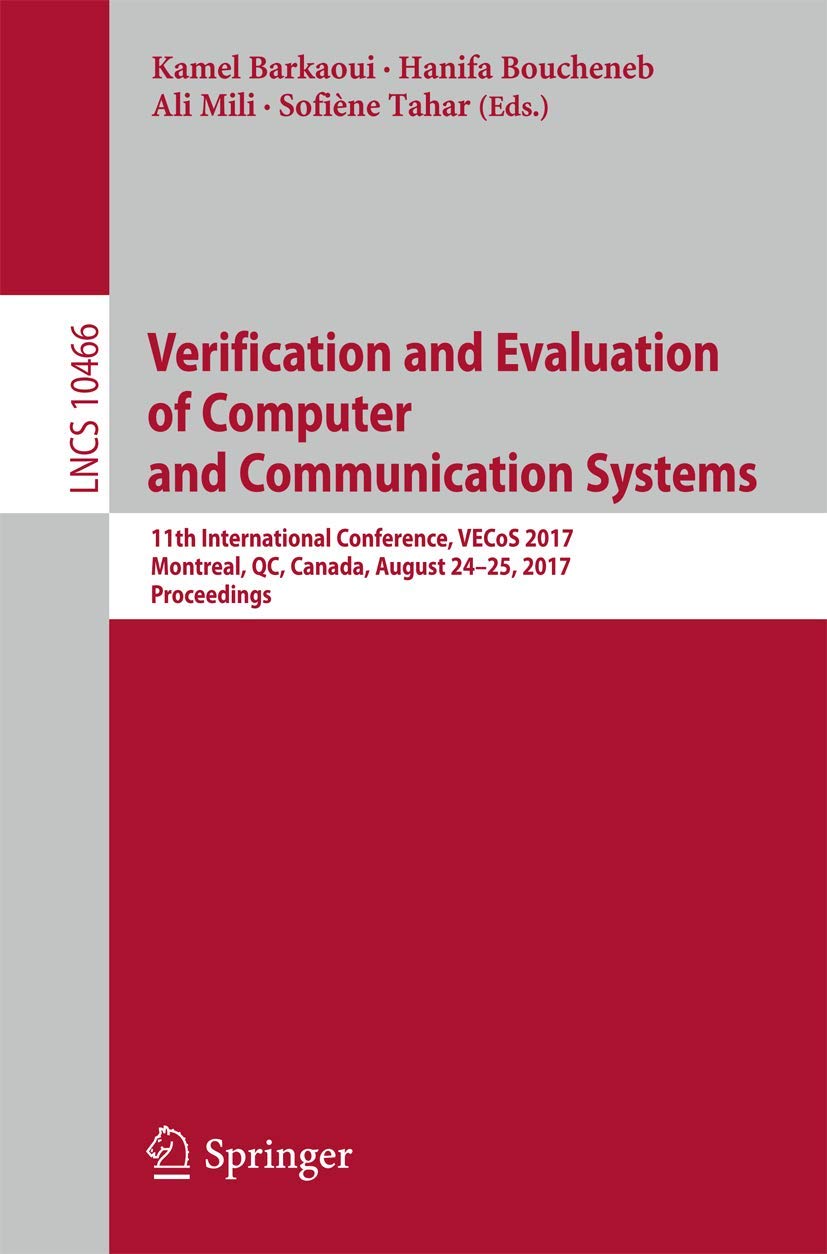 Verification and Evaluation of Computer and Communication Systems: 11th International Conference, VECoS 2017, Montreal, QC, Canada, August 24–25, 2017, Proceedings book