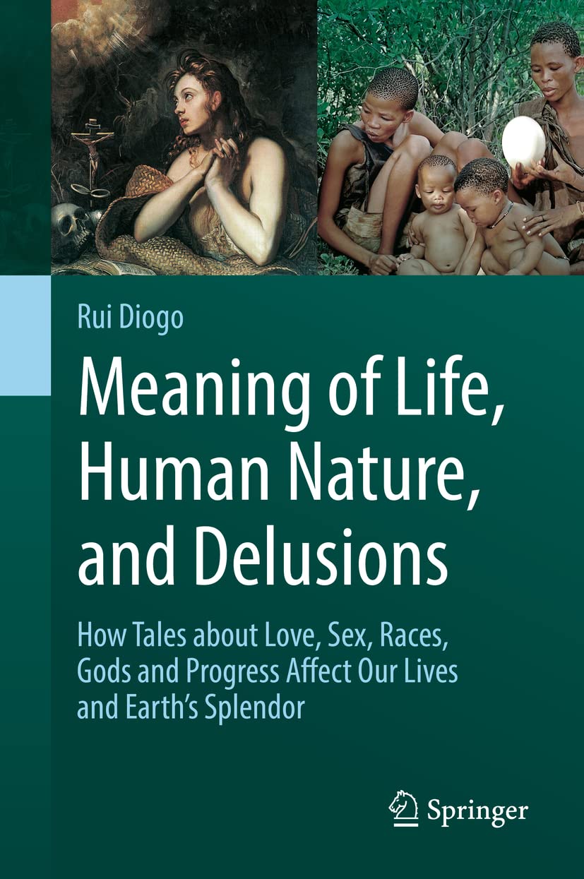Meaning of Life, Human Nature, and Delusions: How Tales about Love, Sex, Races, Gods and Progress Affect Our Lives and Earth's Splendor Medicine