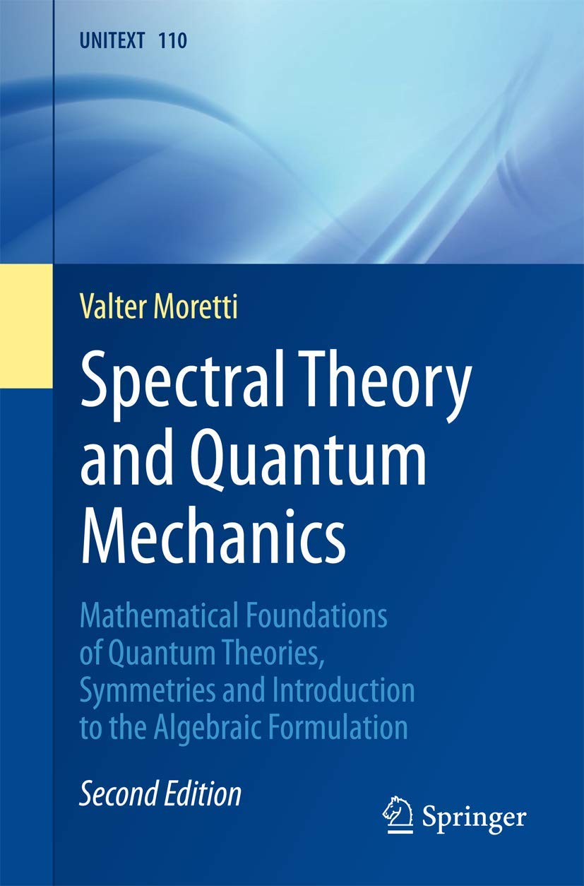 Spectral Theory and Quantum Mechanics: Mathematical Foundations of Quantum Theories, Symmetries and Introduction to the Algebraic Formulation (UNITEXT, 110, Band 110) Mathematics
