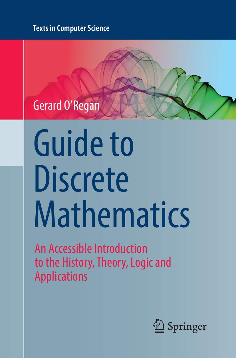 Guide to Discrete Mathematics: An Accessible Introduction to the History, Theory, Logic and Applications (Texts in Computer Science) Computer Science